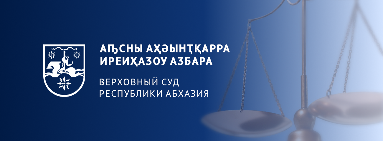 ВЕРХОВНЫЙ СУД РЕСПУБЛИКИ АБХАЗИЯ   АҦСНЫ АҲӘЫНҬҚАРРА ИРЕИҲАӠОУ АӠБАРА 